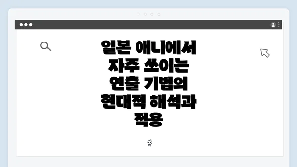 일본 애니에서 자주 쓰이는 연출 기법의 현대적 해석과 적용