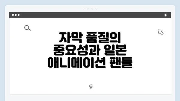 자막 품질의 중요성과 일본 애니메이션 팬들