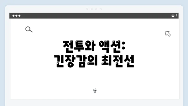 전투와 액션: 긴장감의 최전선