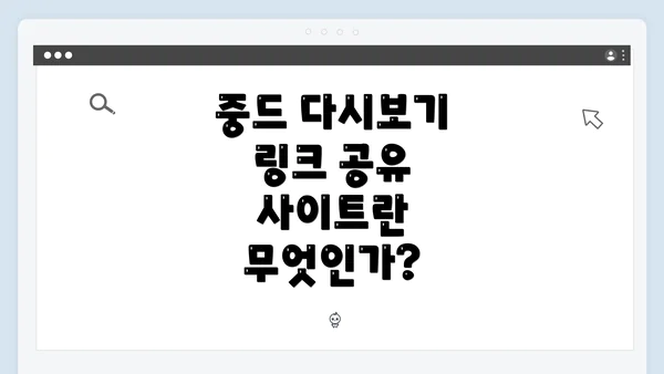 중드 다시보기 링크 공유 사이트란 무엇인가?