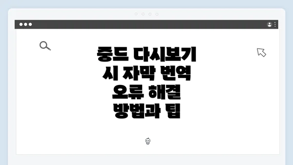 중드 다시보기 시 자막 번역 오류 해결 방법과 팁