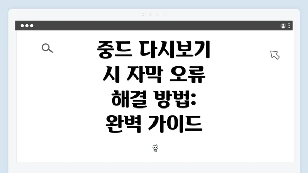 중드 다시보기 시 자막 오류 해결 방법: 완벽 가이드