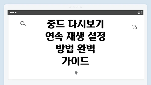 중드 다시보기 연속 재생 설정 방법 완벽 가이드