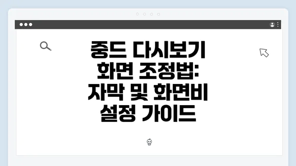 중드 다시보기 화면 조정법: 자막 및 화면비 설정 가이드