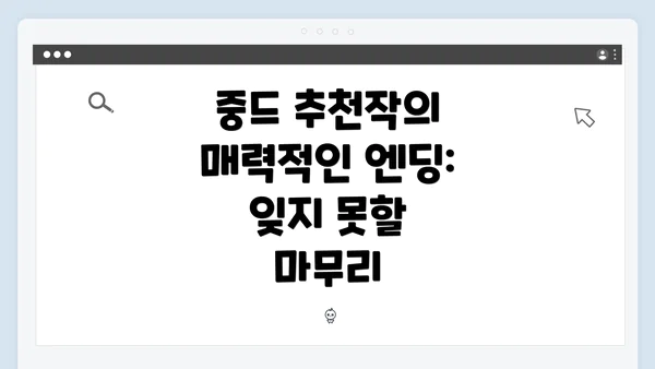 중드 추천작의 매력적인 엔딩: 잊지 못할 마무리