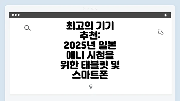 최고의 기기 추천: 2025년 일본 애니 시청을 위한 태블릿 및 스마트폰