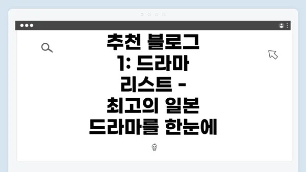 추천 블로그 1: 드라마 리스트 - 최고의 일본 드라마를 한눈에