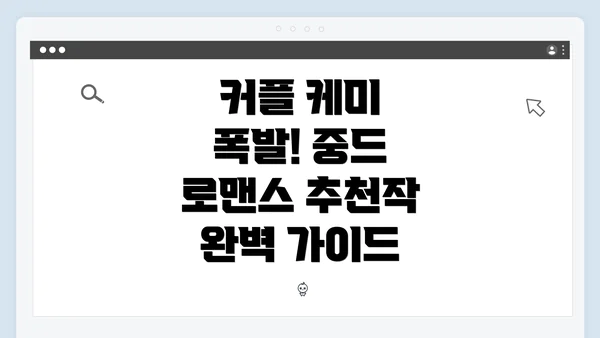커플 케미 폭발! 중드 로맨스 추천작 완벽 가이드