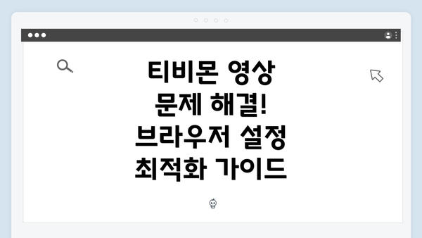 티비몬 영상 문제 해결! 브라우저 설정 최적화 가이드