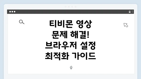 티비몬 영상 문제 해결! 브라우저 설정 최적화 가이드