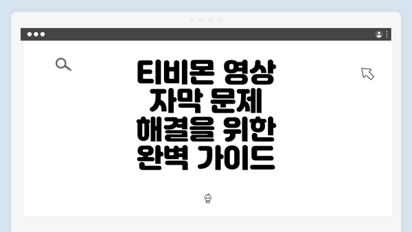 티비몬 영상 자막 문제 해결을 위한 완벽 가이드