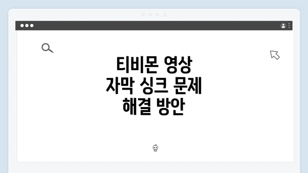 티비몬 영상 자막 싱크 문제 해결 방안