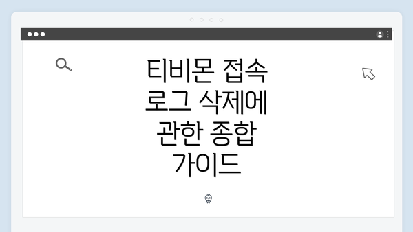 티비몬 접속 로그 삭제에 관한 종합 가이드