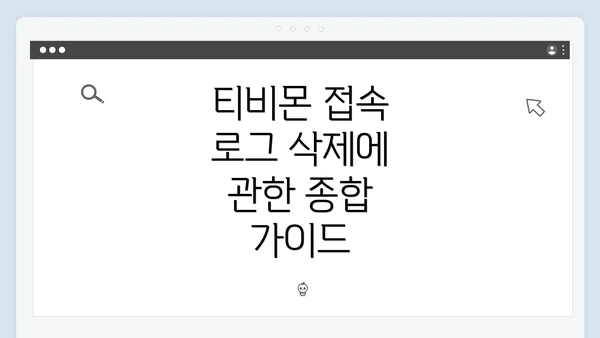 티비몬 접속 로그 삭제에 관한 종합 가이드