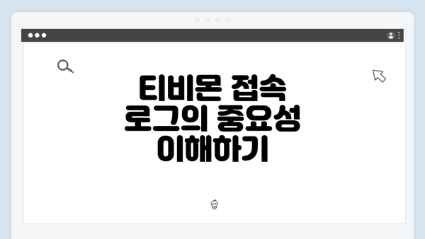 티비몬 접속 로그의 중요성 이해하기