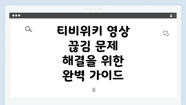 티비위키 영상 끊김 문제 해결을 위한 완벽 가이드