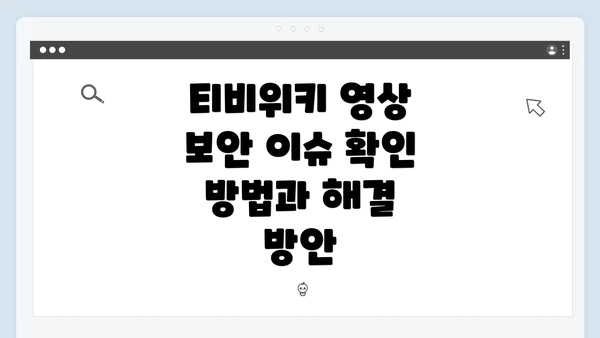 티비위키 영상 보안 이슈 확인 방법과 해결 방안
