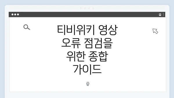 티비위키 영상 오류 점검을 위한 종합 가이드