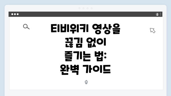 티비위키 영상을 끊김 없이 즐기는 법: 완벽 가이드