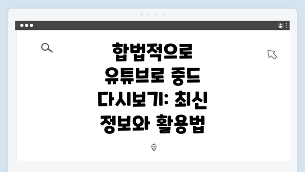 합법적으로 유튜브로 중드 다시보기: 최신 정보와 활용법