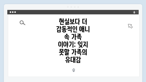 현실보다 더 감동적인 애니 속 가족 이야기: 잊지 못할 가족의 유대감