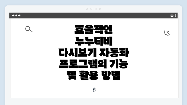 효율적인 누누티비 다시보기 자동화 프로그램의 기능 및 활용 방법