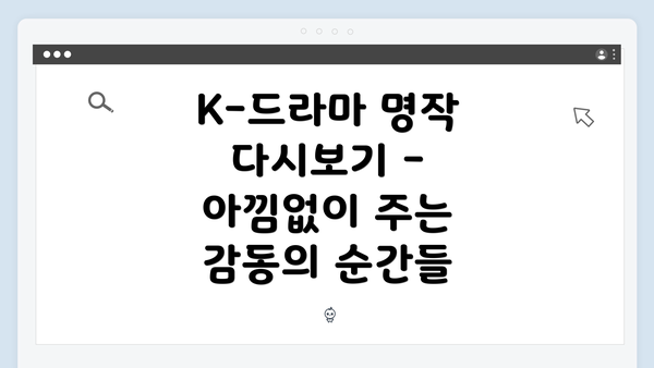 K-드라마 명작 다시보기 - 아낌없이 주는 감동의 순간들