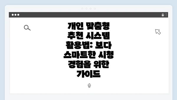 개인 맞춤형 추천 시스템 활용법: 보다 스마트한 시청 경험을 위한 가이드
