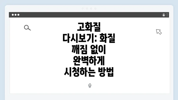 고화질 다시보기: 화질 깨짐 없이 완벽하게 시청하는 방법