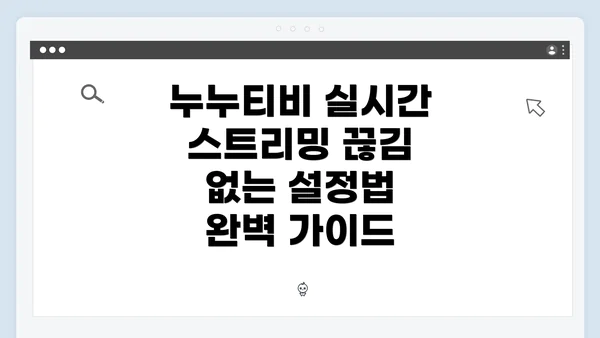 누누티비 실시간 스트리밍 끊김 없는 설정법 완벽 가이드