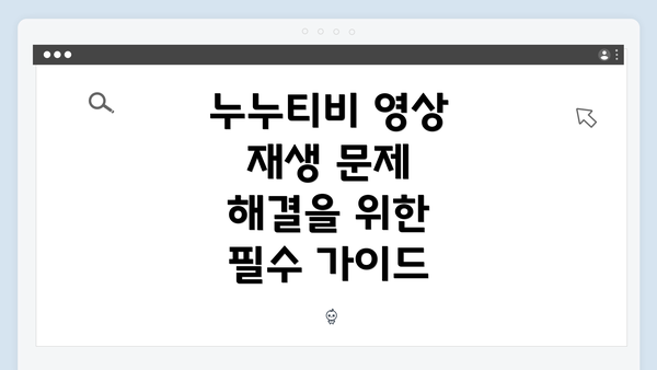 누누티비 영상 재생 문제 해결을 위한 필수 가이드