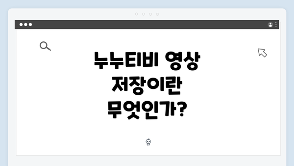 누누티비 영상 저장이란 무엇인가?