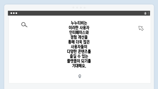 누누티비는 이러한 사용자 인터페이스와 경험 개선을 통해 더욱 많은 사용자들이 다양한 콘텐츠를 즐길 수 있는 플랫폼이 되기를 기대해요.