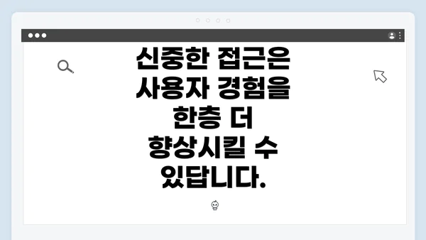 신중한 접근은 사용자 경험을 한층 더 향상시킬 수 있답니다.