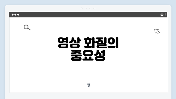 영상 화질의 중요성