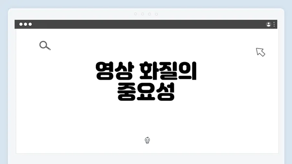 영상 화질의 중요성