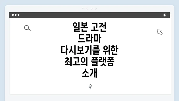 일본 고전 드라마 다시보기를 위한 최고의 플랫폼 소개