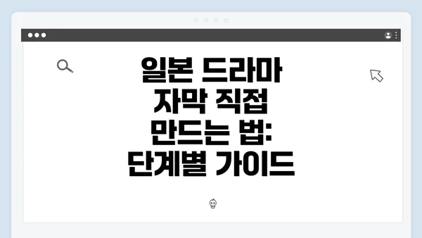 일본 드라마 자막 직접 만드는 법: 단계별 가이드