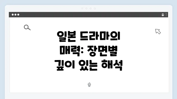 일본 드라마의 매력: 장면별 깊이 있는 해석