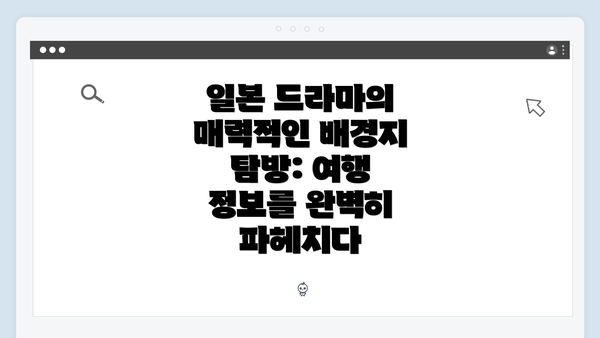 일본 드라마의 매력적인 배경지 탐방: 여행 정보를 완벽히 파헤치다