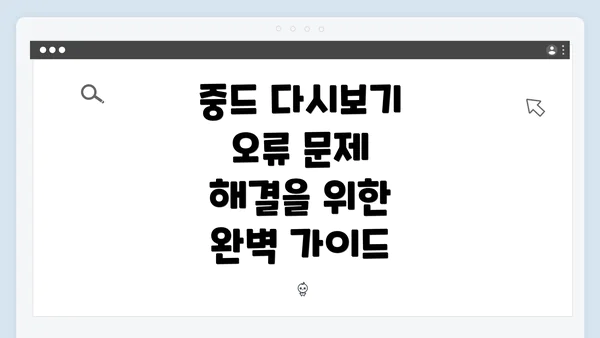 중드 다시보기 오류 문제 해결을 위한 완벽 가이드