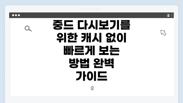 중드 다시보기를 위한 캐시 없이 빠르게 보는 방법 완벽 가이드