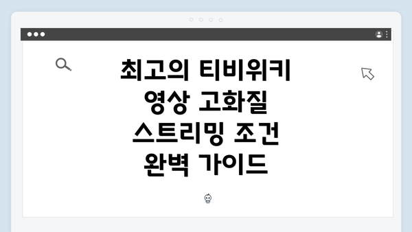 최고의 티비위키 영상 고화질 스트리밍 조건 완벽 가이드
