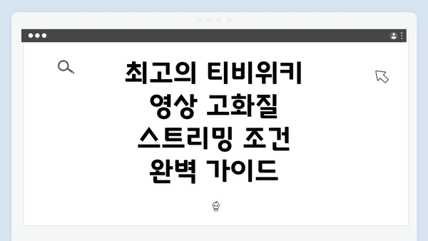 최고의 티비위키 영상 고화질 스트리밍 조건 완벽 가이드