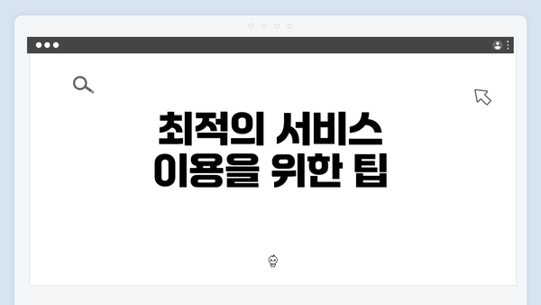 최적의 서비스 이용을 위한 팁
