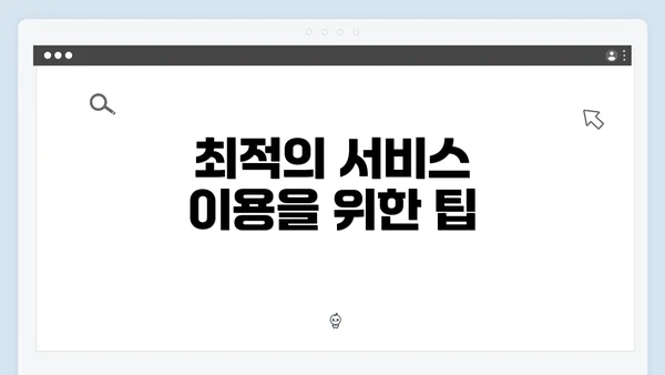 최적의 서비스 이용을 위한 팁