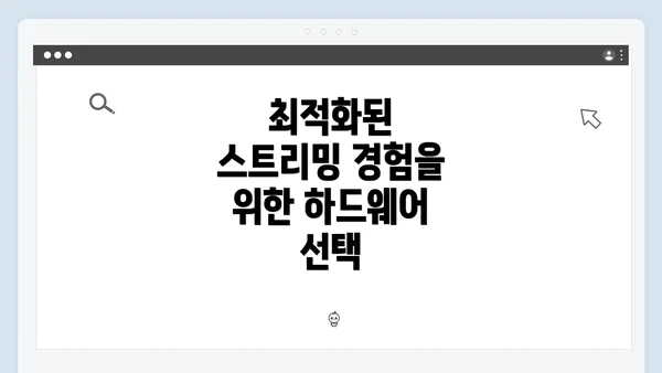 최적화된 스트리밍 경험을 위한 하드웨어 선택