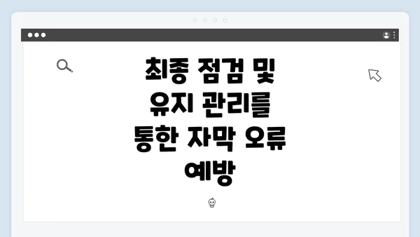 최종 점검 및 유지 관리를 통한 자막 오류 예방