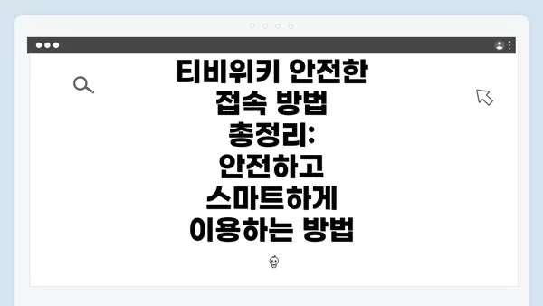 티비위키 안전한 접속 방법 총정리: 안전하고 스마트하게 이용하는 방법
