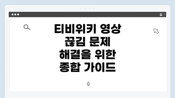 티비위키 영상 끊김 문제 해결을 위한 종합 가이드